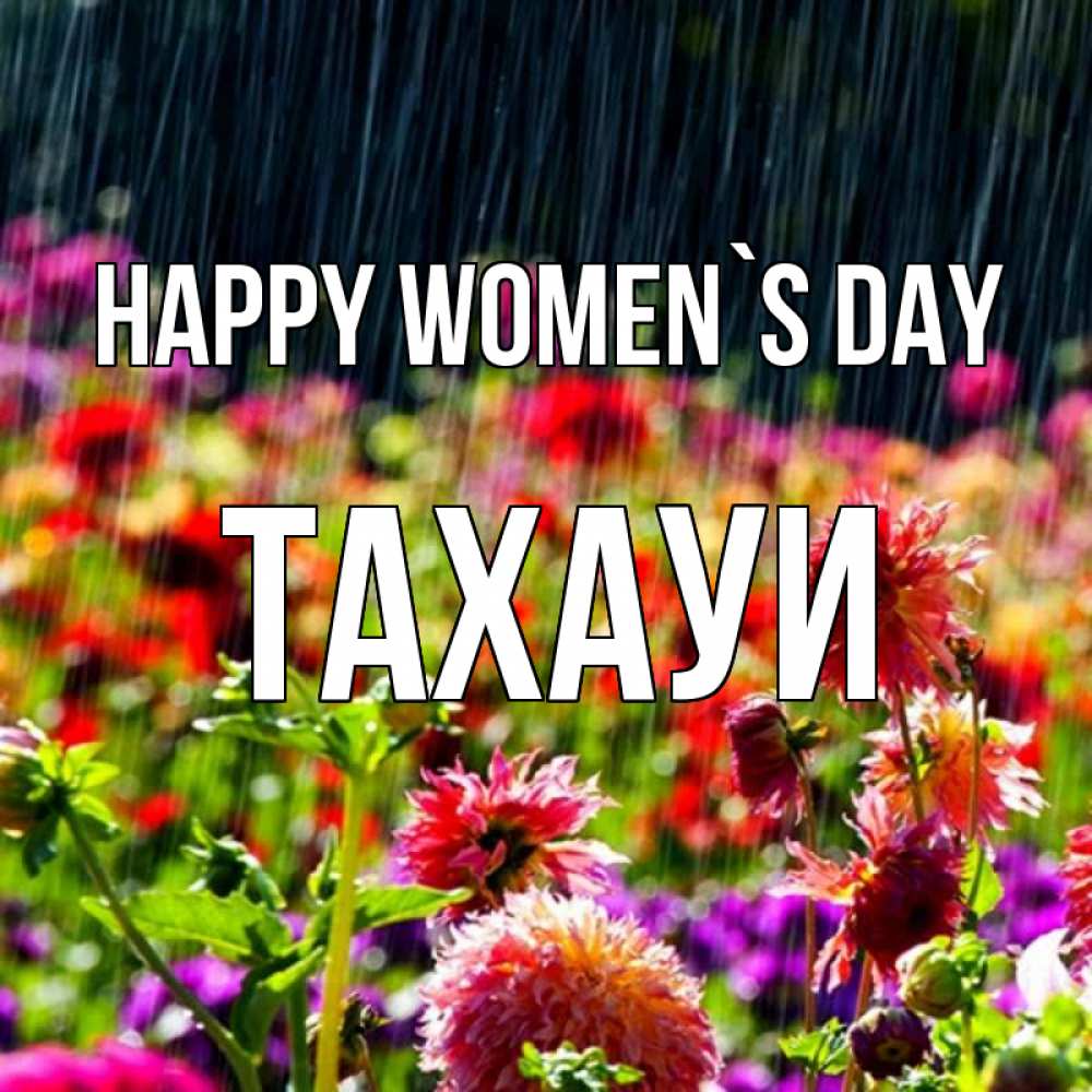 Greetings card с именем, ТАХАУИ happy women`s day цветы под дождиком к международному женскому дню Greetings with text for free download 